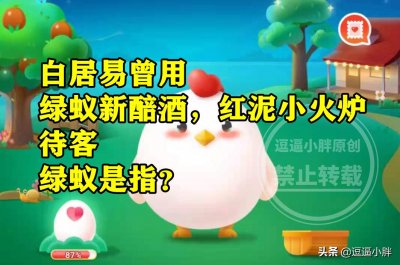 ​蚂蚁庄园绿蚁新醅酒答案 绿蚁新醅酒红泥小火炉中绿蚁是指什么