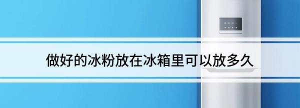冰粉常温下能放多久,冰粉在冰箱里面可以保存多久?图2
