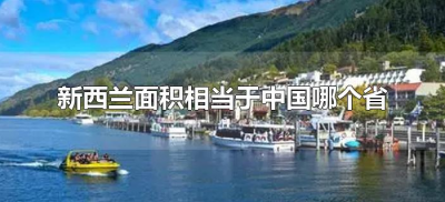 ​新西兰面积相当于中国哪个省（新西兰和中国哪个省差不多大）