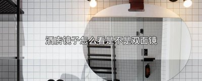 ​酒店镜子怎么看是不是双面镜