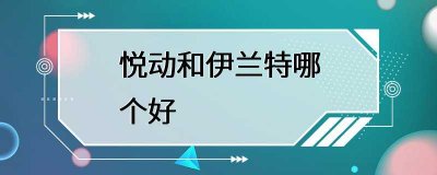 ​悦动和伊兰特哪个好