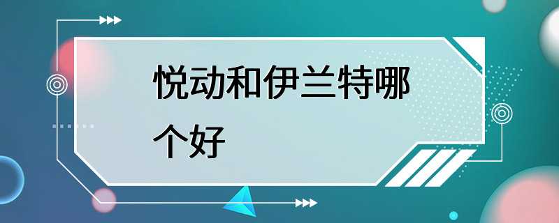 悦动和伊兰特哪个好