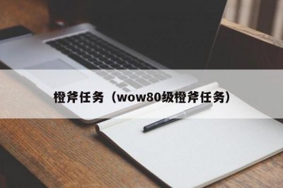 ​橙斧任务（wow80级橙斧任务）