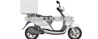 ​电动车怎么托运最便宜